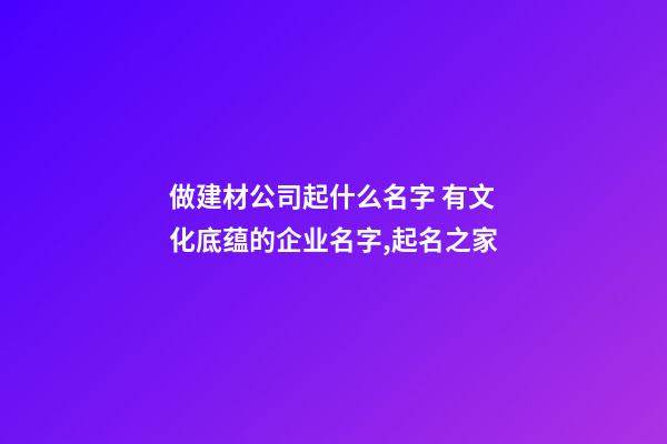 做建材公司起什么名字 有文化底蕴的企业名字,起名之家